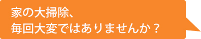 家の大掃除、毎回大変ではありませんか？