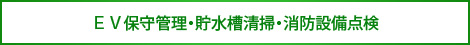 ＥＶ保守管理・貯水槽清掃・消防設備点検