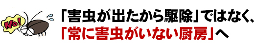 「害虫が出たから駆除」ではなく、「常に害虫がいない厨房」へ