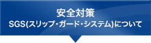 安全対策 SGS(スリップ・ガード・システム)について