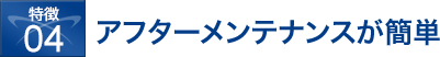 アフターメンテナンスが簡単