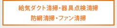 給気ダクト清掃 器具点検清掃 防網清掃・ファン清掃