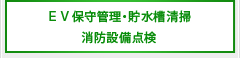 ＥＶ保守管理 貯水槽清掃 消防設備点検